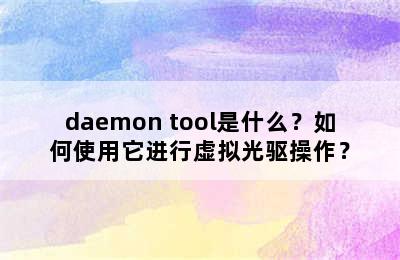 daemon tool是什么？如何使用它进行虚拟光驱操作？